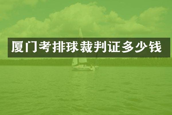 厦门考排球裁判证多少钱