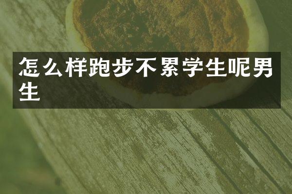 怎么样跑步不累学生呢男生