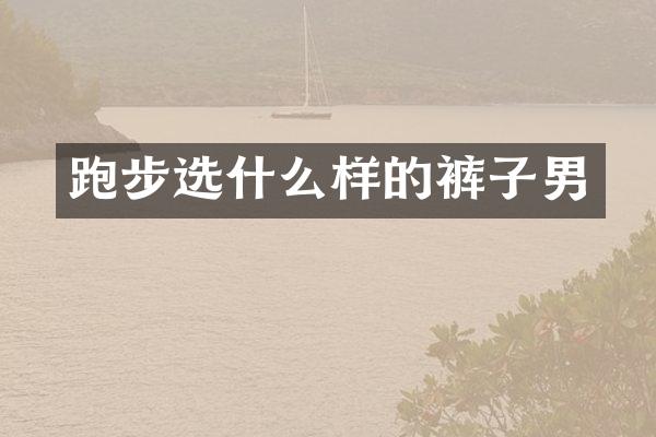 跑步选什么样的裤子男