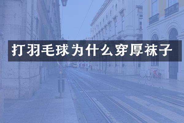 打羽毛球为什么穿厚袜子