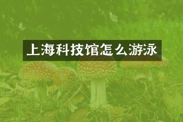 上海科技馆怎么游泳