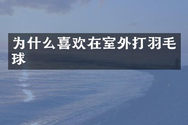 为什么喜欢在室外打羽毛球