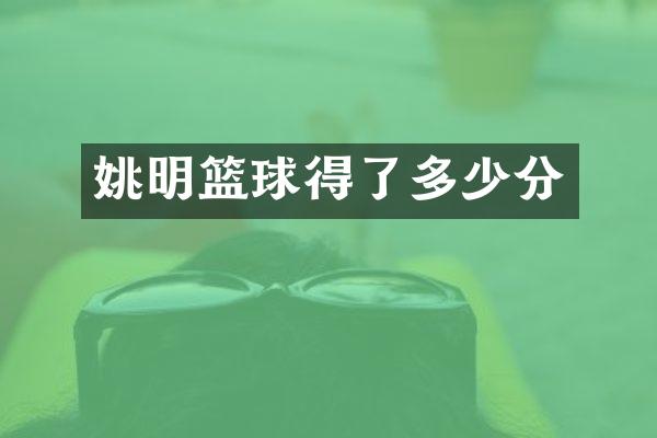 姚明篮球得了多少分
