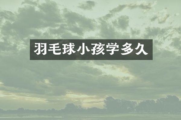羽毛球小孩学多久
