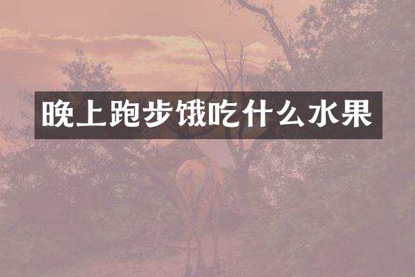 晚上跑步饿吃什么水果