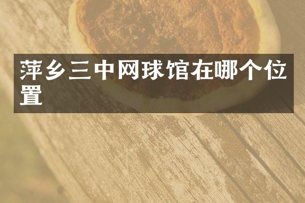 萍乡三中网球馆在哪个位置