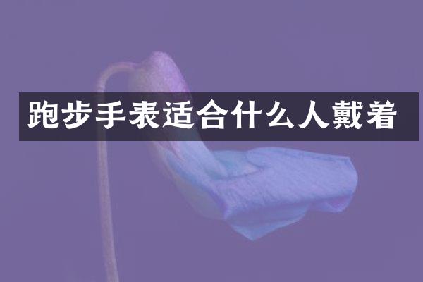 跑步手表适合什么人戴着