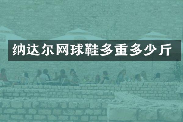 纳达尔网球鞋多重多少斤