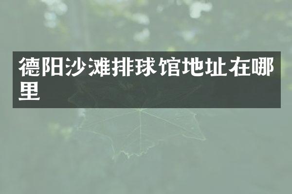 德阳沙滩排球馆地址在哪里
