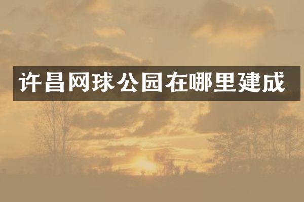 许昌网球公园在哪里建成