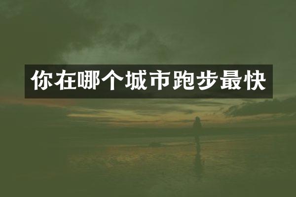你在哪个城市跑步最快