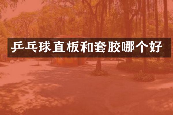 乒乓球直板和套胶哪个好