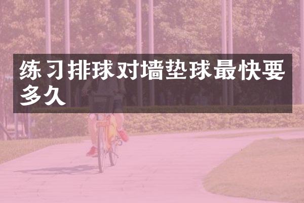 练习排球对墙垫球最快要多久