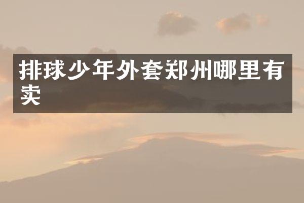 排球少年外套郑州哪里有卖