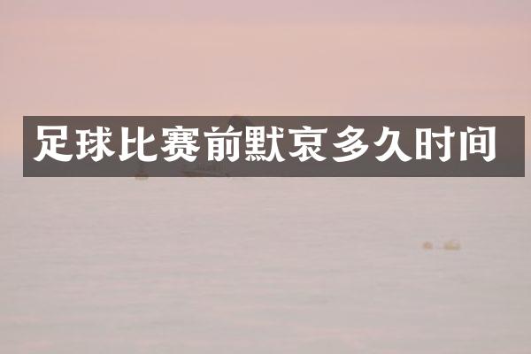 足球比赛前默哀多久时间