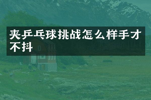 夹乒乓球挑战怎么样手才不抖