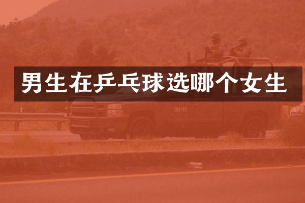 男生在乒乓球选哪个女生