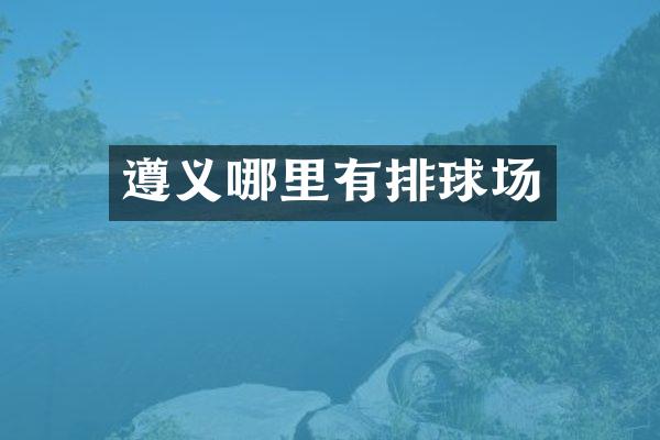 遵义哪里有排球场