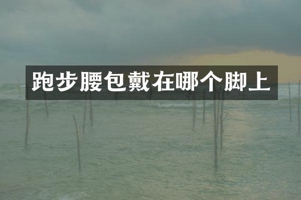 跑步腰包戴在哪个脚上