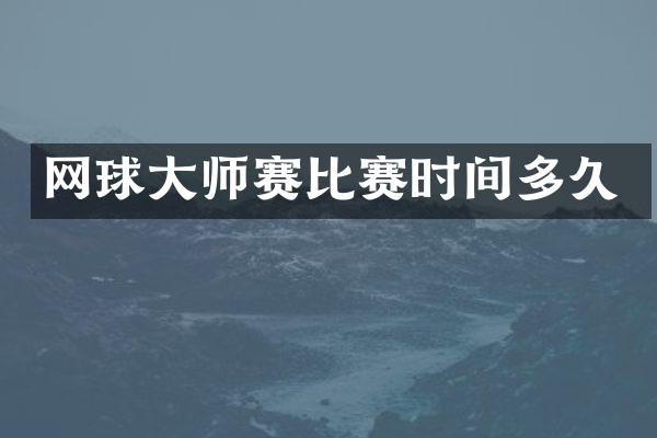 网球大师赛比赛时间多久