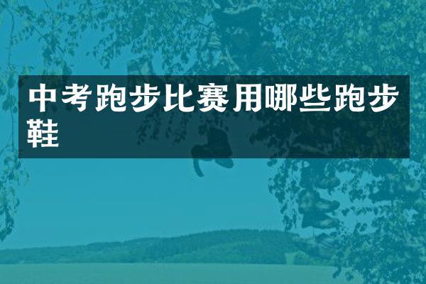 中考跑步比赛用哪些跑步鞋