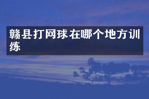 赣县打网球在哪个地方训练