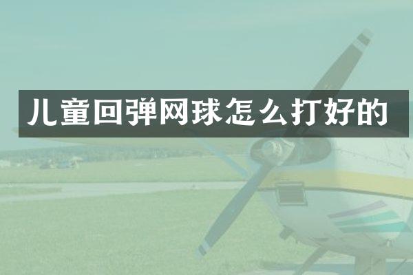 儿童回弹网球怎么打好的