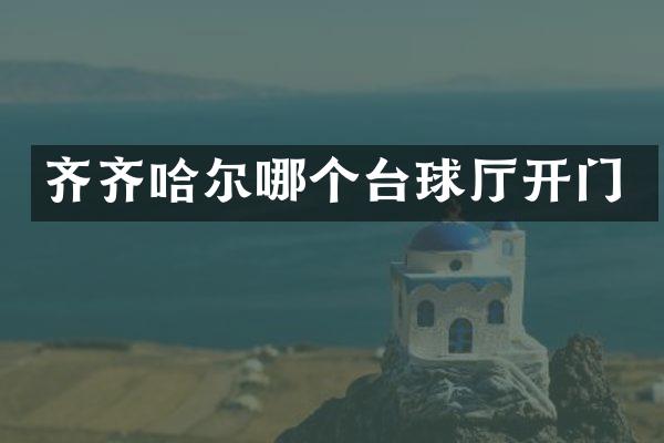 齐齐哈尔哪个台球厅开门