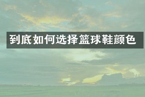 到底如何选择篮球鞋颜色
