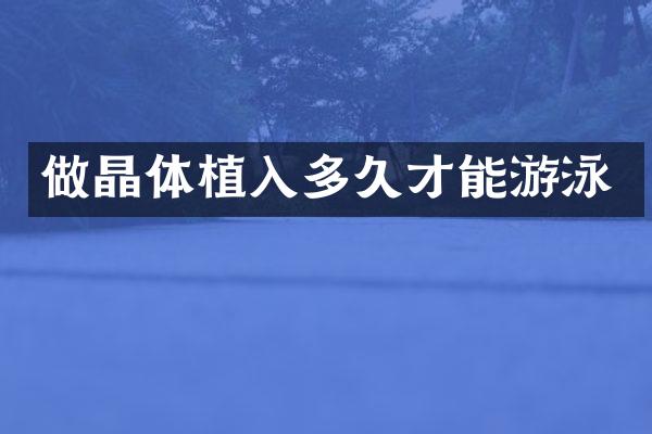 做晶体植入多久才能游泳