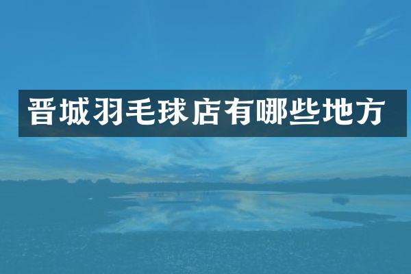 晋城羽毛球店有哪些地方
