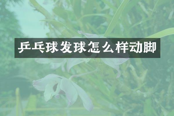 乒乓球发球怎么样动脚