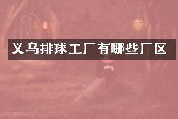 义乌排球工厂有哪些厂区