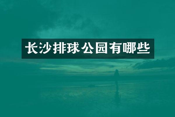 长沙排球公园有哪些