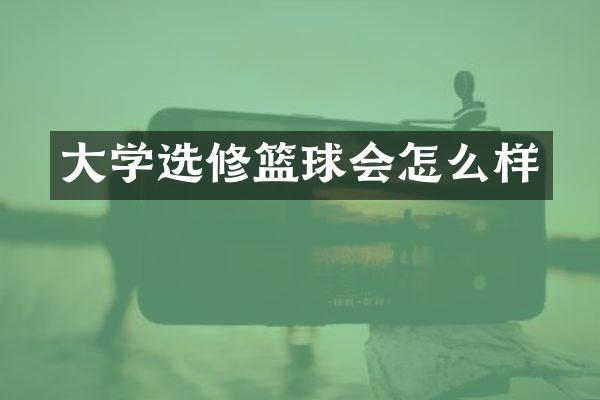 大学选修篮球会怎么样