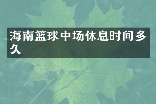 海南篮球中场休息时间多久