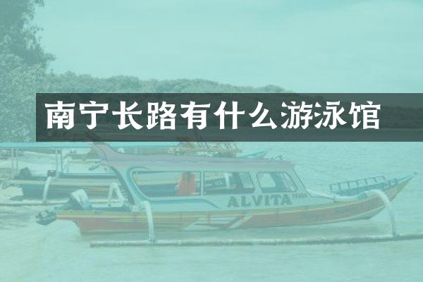 南宁长堽路有什么游泳馆