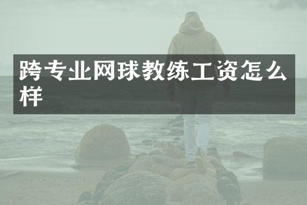 跨专业网球教练工资怎么样