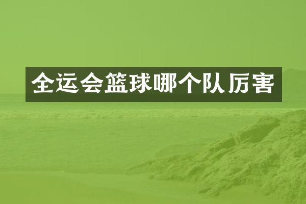 全运会篮球哪个队厉害