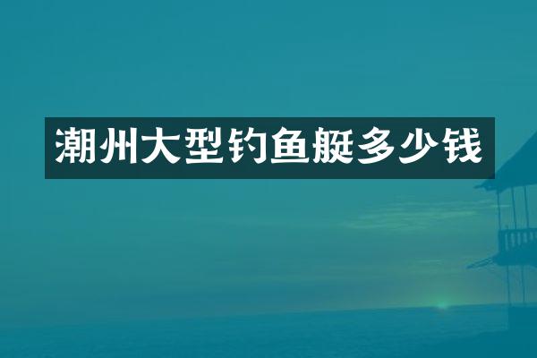 潮州大型钓鱼艇多少钱