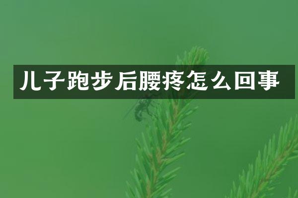 儿子跑步后腰疼怎么回事