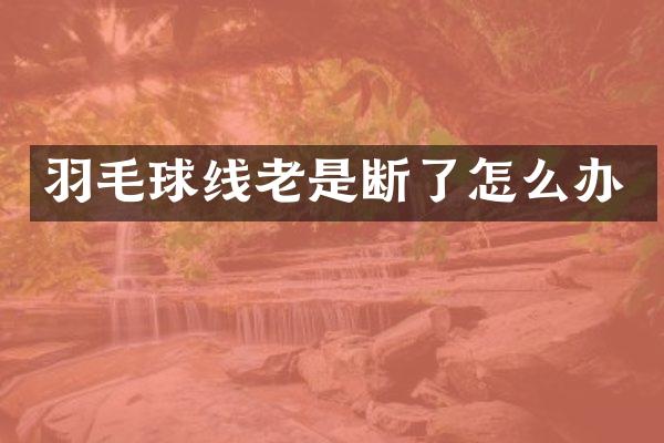 羽毛球线老是断了怎么办