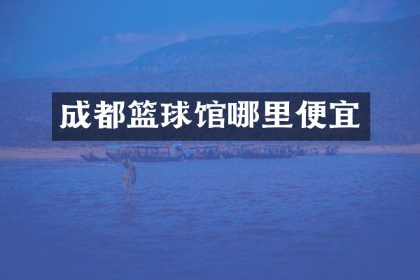 成都篮球馆哪里便宜