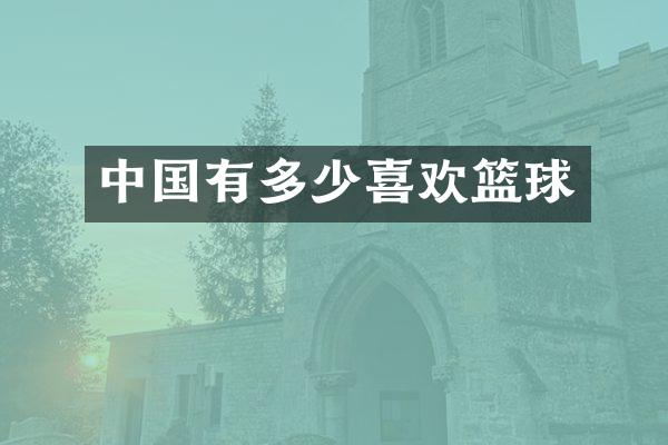 中国有多少喜欢篮球