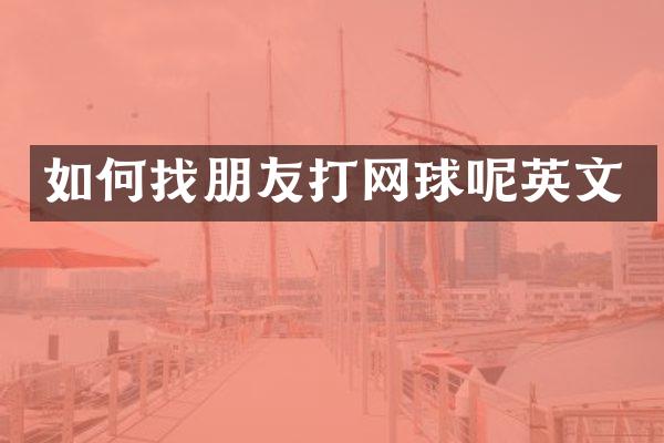 如何找朋友打网球呢英文