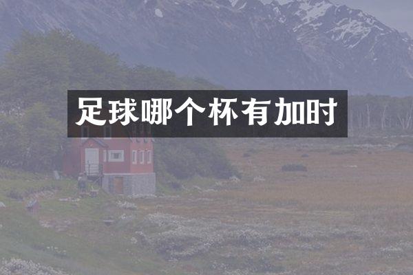 足球哪个杯有加时