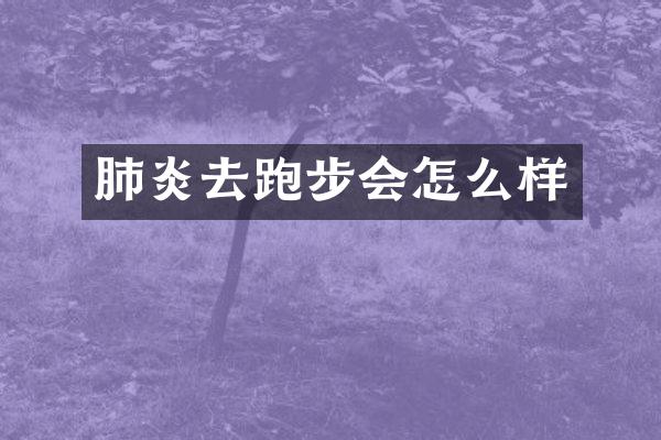 肺炎去跑步会怎么样