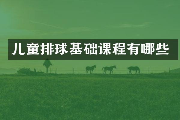 儿童排球基础课程有哪些