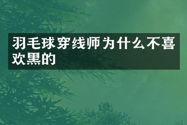 羽毛球穿线师为什么不喜欢黑的