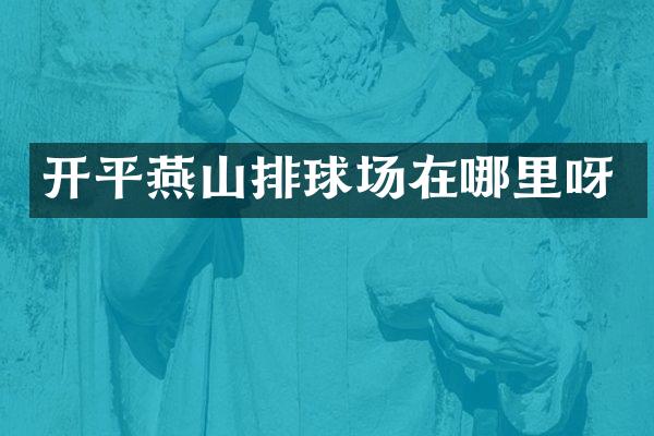 开平燕山排球场在哪里呀
